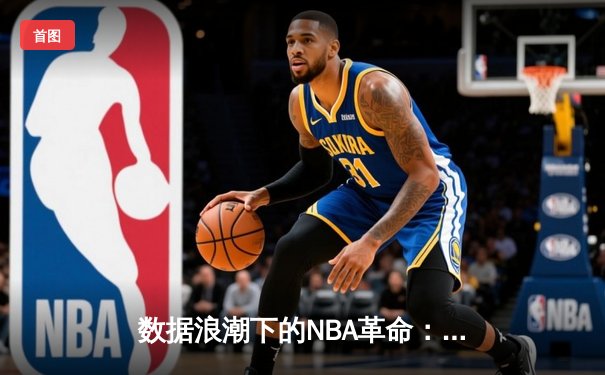 数据浪潮下的NBA革命：从传统战术到算法驱动的智能博弈
