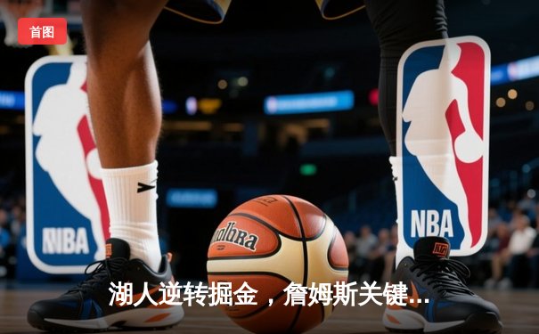 湖人逆转掘金，詹姆斯关键三分锁定胜局