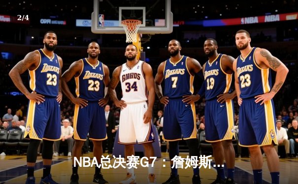 NBA总决赛G7：詹姆斯狂砍40分三双，湖人逆转掘金夺队史第18冠 - 2