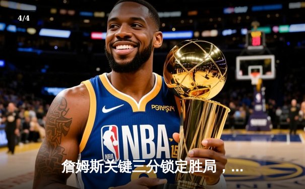詹姆斯关键三分锁定胜局，湖人总决赛逆转凯尔特人夺冠 - 4