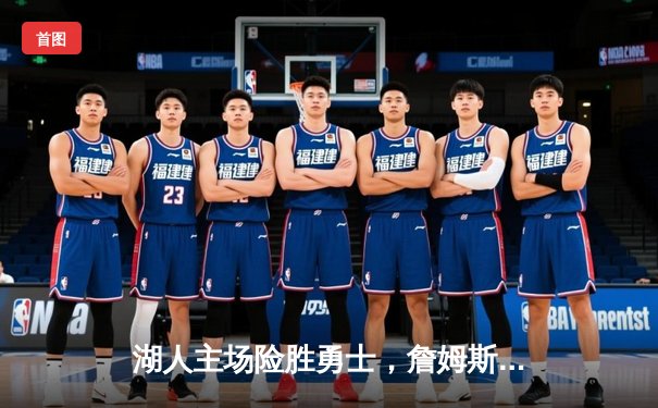 湖人主场险胜勇士，詹姆斯关键三分锁定胜局