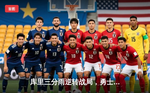 库里三分雨逆转战局，勇士加时险胜凯尔特人夺赛季关键胜利