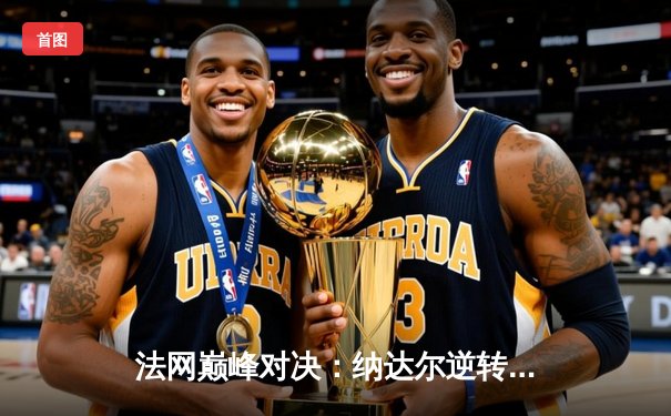 法网巅峰对决：纳达尔逆转德约科维奇，第14次加冕罗兰加洛斯