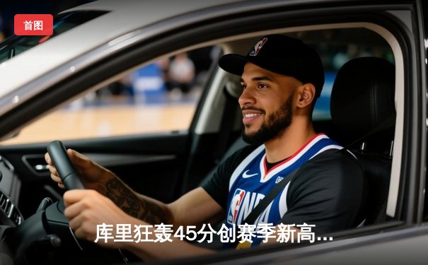 库里狂轰45分创赛季新高，勇士加时险胜凯尔特人巩固西部前六