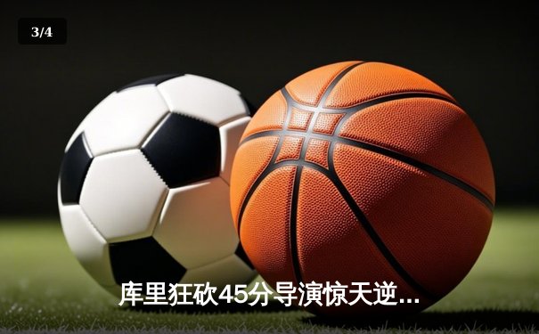 库里狂砍45分导演惊天逆转，勇士加时险胜凯尔特人扳平总决赛 - 3