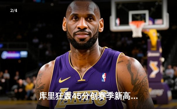 库里狂轰45分创赛季新高，勇士加时险胜凯尔特人延续主场不败金身 - 2