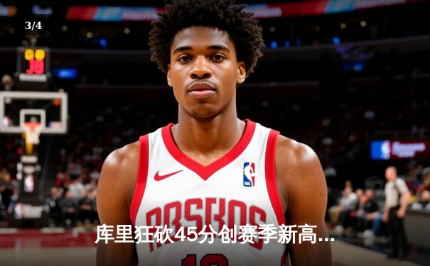 库里狂砍45分创赛季新高，勇士加时险胜凯尔特人，总决赛预演火花四溅 - 3