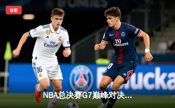 NBA总决赛G7巅峰对决：凯尔特人逆转勇士夺第18冠，塔图姆荣膺FMVP