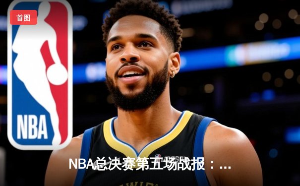 NBA总决赛第五场战报：金州勇士加时险胜波士顿凯尔特人，库里关键三分锁定天王山