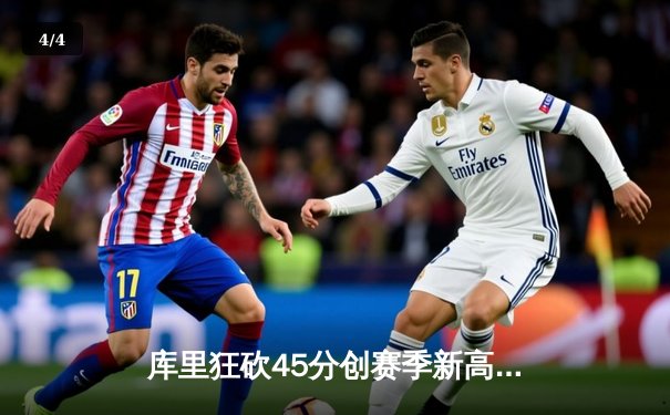 库里狂砍45分创赛季新高，勇士主场加时险胜凯尔特人 - 4