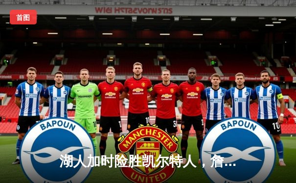 湖人加时险胜凯尔特人，詹姆斯三双率队完成18分逆转