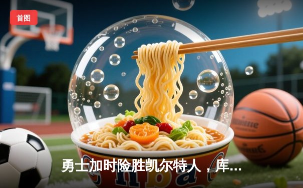 勇士加时险胜凯尔特人，库里40分率队完成18分逆转