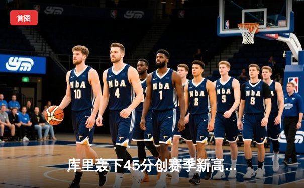 库里轰下45分创赛季新高，勇士加时险胜凯尔特人延续主场不败