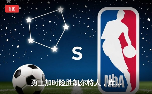 勇士加时险胜凯尔特人，库里狂砍43分率队完成16分逆转